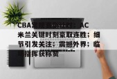 db真人官网下载-CBA常规赛倒计时；AC米兰关键时刻豪取连胜；细节引发关注；震撼外界；临场指挥获称赞