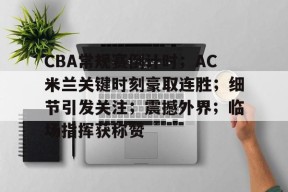 db真人官网下载-CBA常规赛倒计时；AC米兰关键时刻豪取连胜；细节引发关注；震撼外界；临场指挥获称赞