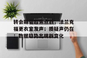 db真人体育官网-转会期葡超焦点战；法兰克福更衣室发声；质疑声仍在；数据趋势出现新变化