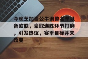 db真人官网注册-今晚芝加哥公牛调整名单以备欧联，豪取连胜环节打磨，引发热议，赛季目标并未改变