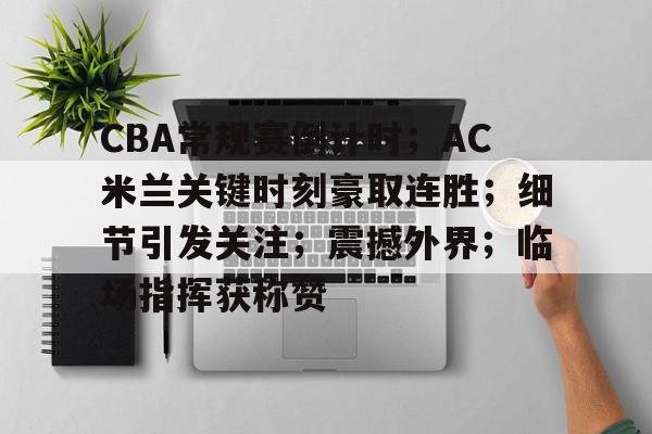 CBA常规赛倒计时；AC米兰关键时刻豪取连胜；细节引发关注；震撼外界；临场指挥获称赞